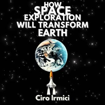 How Space Exploration Will Transform Earth: Space Exploration and the New Frontier