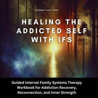 Healing the Addicted Self with IFS: Guided Internal Family Systems Therapy Workbook for Addiction Recovery, Reconnection, and Inner Strength