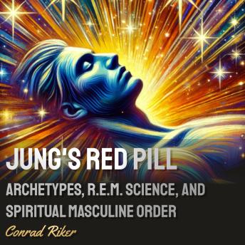 Jung’s Red Pill: Archetypes, R.E.M. Science, and Spiritual Masculine Order