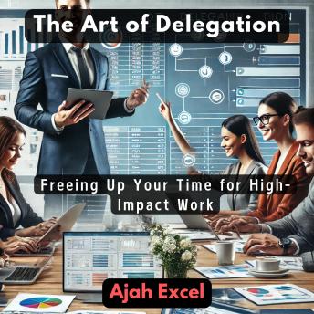 The Art of Delegation: Freeing Up Your Time for High-Impact Work