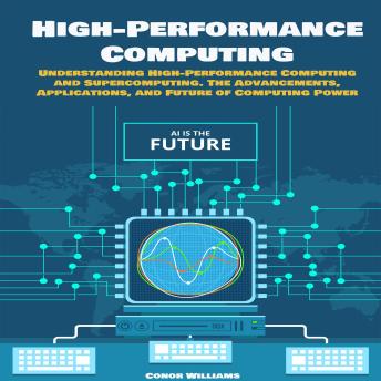 High-performance Computing: Understanding High-Performance Computing and Supercomputing. The Advancements, Applications, and Future of Computing Power