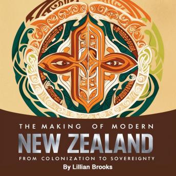 The Making of Modern New Zealand: From Colonization to Sovereignty