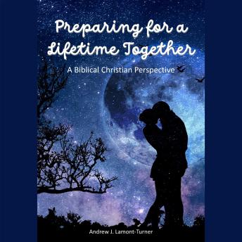 Preparing For A Lifetime Together: A Biblical Christian Perspective