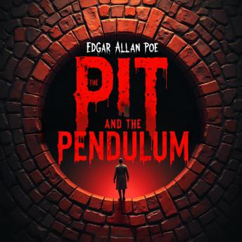 The Pit and the Pendulum: A Terrifying Classic Horror Story of Torture, Psychological Terror, and Life-or-Death Survival – An Unabridged Gothic Masterpiece