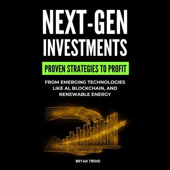 Next-Gen Investments: Discover Proven Strategies to Profit from Emerging Technologies Like AI, Blockchain, and Renewable Energy