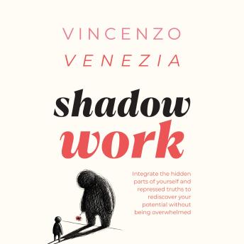 Shadow Work: Integrate the hidden parts of yourself and repressed truths to rediscover your potential without being overwhelmed