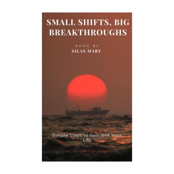 Small Shifts, Big Breakthroughs: Simple Steps to Reinvent Your Life
