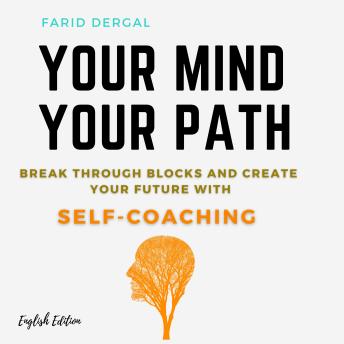 YOUR MIND, YOUR PATH: BREAK THROUGH BLOCKS AND CREATE YOUR FUTURE WITH SELF-COACHING