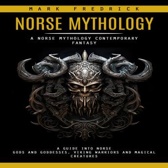 Norse Mythology: A Norse Mythology Contemporary Fantasy (A Guide Into Norse Gods and Goddesses, Viking Warriors and Magical Creatures)
