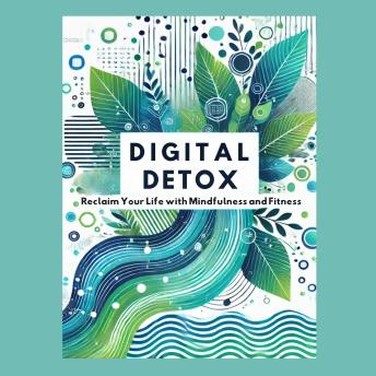 Digital Detox: Reclaim Your Life with Mindfulness and Fitness