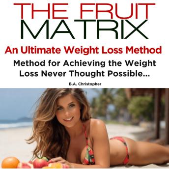 The Fruit Matrix: An Ultimate Weight Loss Method - Method for Achieving Weight Loss Never Thought Possible