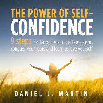 The power of self-confidence: 9 steps to boost your self-esteem, conquer your fears and learn to love yourself