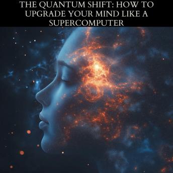 The Quantum Shift: How to Upgrade Your Mind Like a Supercomputer: Unlocking Your Brain’s True Potential with Science and Strategy
