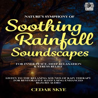 Nature’s Symphony Of Soothing Rainfall Soundscapes For Inner Peace, Deep Relaxation & Stress Relief: Listen to the Relaxing Sounds Of Rain Therapy For Restorative Sleep Using Enhanced BGM 8D Audio