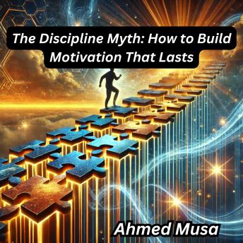 The Discipline Myth: How to Build Motivation That Lasts