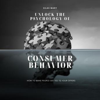 Unlock the Psychology of Consumer Behavior: How to Make People Say Yes to Your Offers