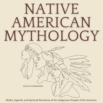 Native American Mythology: Myths, Legends, and Spiritual Narratives of the Indigenous Peoples of the Americas