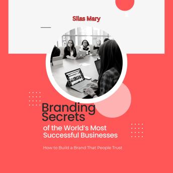 Branding Secrets of the World’s Most Successful Businesses: How to Build a Brand That People Trust