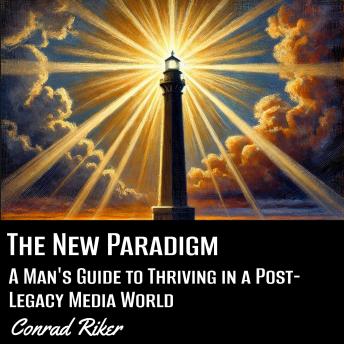 The New Paradigm: A Man's Guide to Thriving in a Post-Legacy Media World