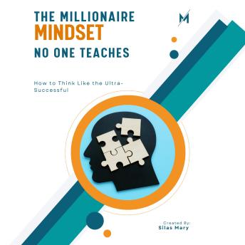 The Millionaire Mindset No One Teaches: How to Think Like the Ultra-Successful