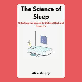 The Science of Sleep: Unlocking the Secrets to Optimal Rest and Recovery