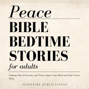 Peace Bible Bedtime Stories for Adults: Calming Tales of Serenity and Trust to Quiet Your Mind and Guide You to Sleep