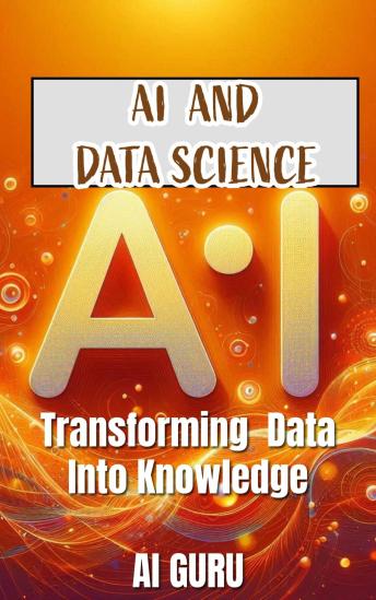 AI in Data Science: Transforming Data into Knowledge: Transforming Data into Knowledge