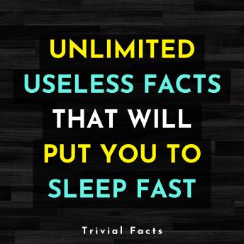 Unlimited Useless Facts That Will Put You To Sleep Fast
