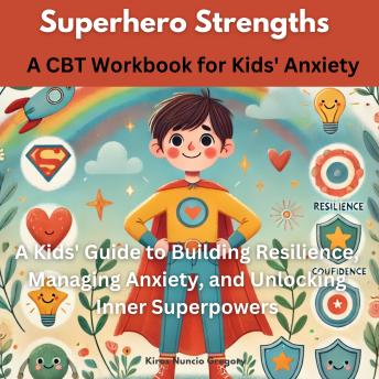 Superhero Strengths: A CBT Workbook for Kids' Anxiety A Kids' Guide to Building Resilience, Managing Anxiety, and Unlocking Inner Superpowers