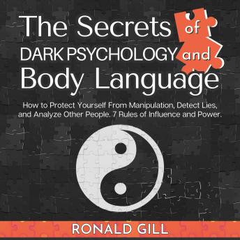 The Secrets of Dark Psychology and Body Language: How to Protect Yourself From Manipulation, Detect Lies, and Analyze Other People. 7 Rules of Influence and Power.