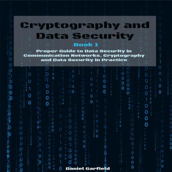 Cryptography and Data Security: Book 1: Proper Guide to Data Security in Communication Networks. Cryptography and Data Security in Practice
