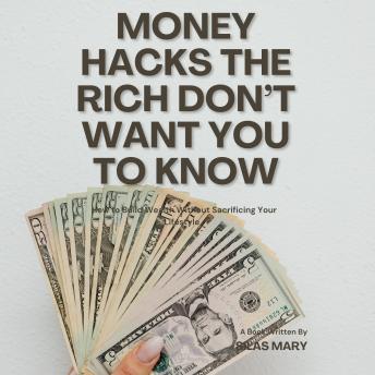 Money Hacks the Rich Don’t Want You to Know: How to Build Wealth Without Sacrificing Your Lifestyle