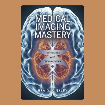 Medical Imaging Mastery: Techniques and Technologies
