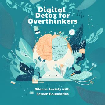 Digital Detox for Overthinkers: Silence Anxiety with Screen Boundaries