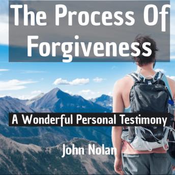 The Process Of Forgiveness: A Wonderful Personal Testimony