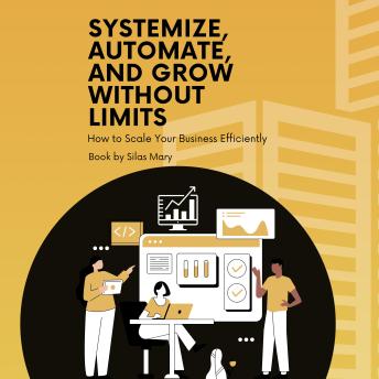 Systemize, Automate, and Grow Without Limits: How to Scale Your Business Efficiently
