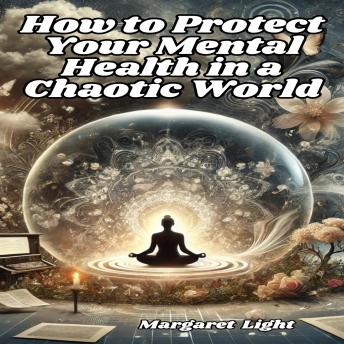 How to Protect Your Mental Health in a Chaotic World