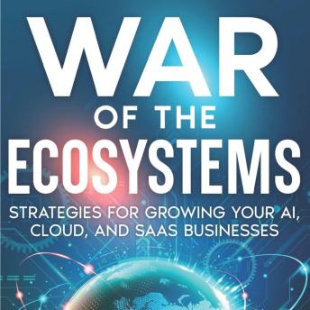 War of the Ecosytems: Learn Strategies for growing your AI, Cloud and SaaS Businesses.