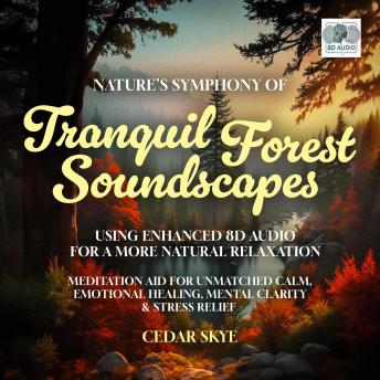 Nature’s Symphony of Tranquil Forest Soundscapes Using Enhanced 8D Audio For A More Natural Relaxation: Meditation Aid For Unmatched Calm, Emotional Healing, Mental Clarity & Stress Relief
