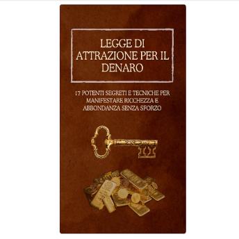 [Italian] - Legge di Attrazione per il Denaro: 17 Potenti Segreti e Tecniche per Manifestare Ricchezza e Abbondanza Senza Sforzo