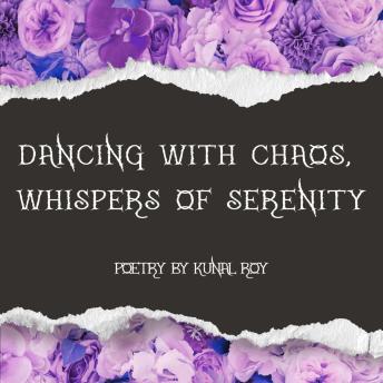 Dancing with Chaos, Whispers of Serenity: Poetry by Kunal Roy