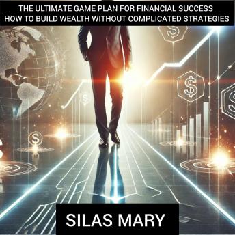 The Ultimate Game Plan for Financial Success – How to Build Wealth Without Complicated Strategies