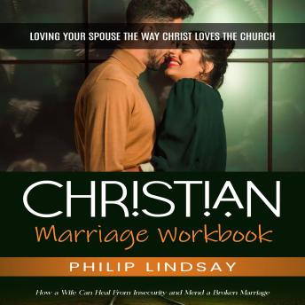 Christian Marriage Workbook: Loving Your Spouse the Way Christ Loves the Church (How a Wife Can Heal From Insecurity and Mend a Broken Marriage)