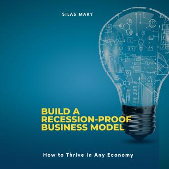 Build a Recession-Proof Business Model: How to Thrive in Any Economy