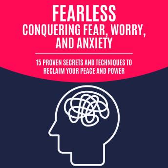 Fearless: Conquering Fear, Worry, and Anxiety: 15 Proven Secrets and Techniques to Reclaim Your Peace and Power