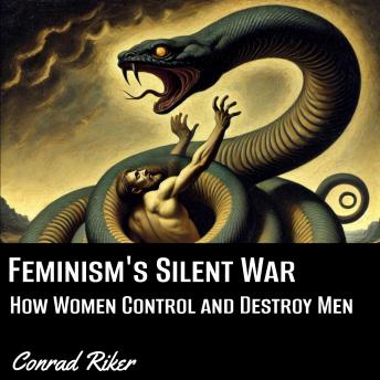 Feminism's Silent War: How Women Control and Destroy Men