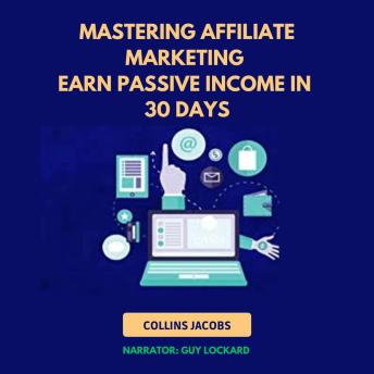 Mastering Affiliate Marketing: Earn Passive Income in 30 Days