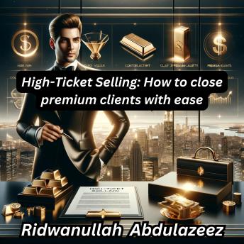 High-Ticket Selling: How to close premium clients with ease