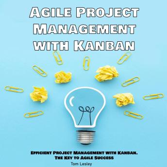 Agile Project Management with Kanban: Efficient Project Management with Kanban. The Key to Agile Success