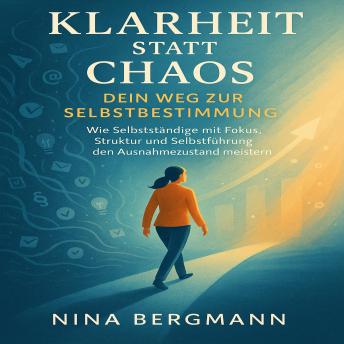[German] - Klarheit statt Chaos – Dein Weg zur Selbstbestimmung: Wie Selbstständige mit Fokus, Struktur und Selbstführung den Ausnahmezustand meistern